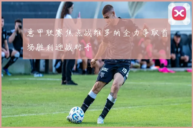 意甲联赛焦点战维罗纳全力争取首场胜利迎战对手