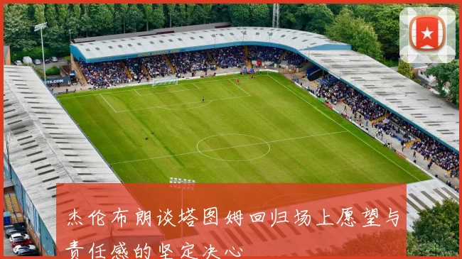 杰伦布朗谈塔图姆回归场上愿望与责任感的坚定决心