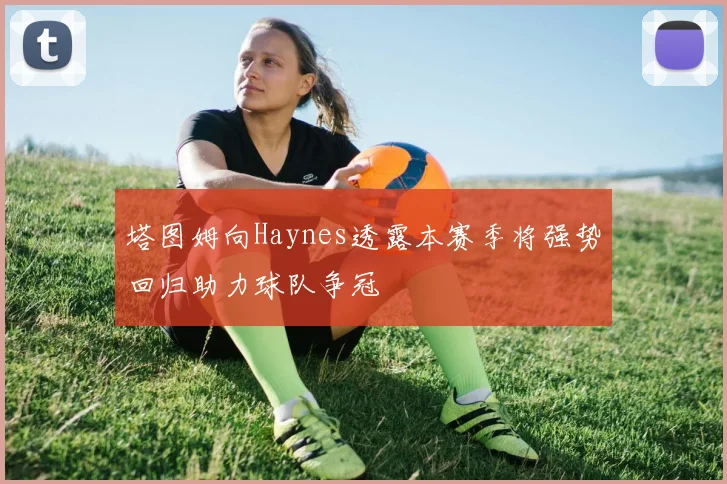 塔图姆向Haynes透露本赛季将强势回归助力球队争冠
