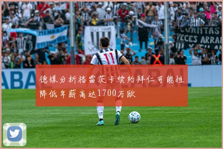 德媒分析格雷茨卡续约拜仁可能性降低年薪高达1700万欧