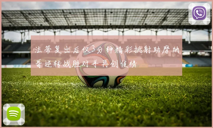 法蒂复出后仅3分钟精彩挑射助摩纳哥逆转战胜对手再创佳绩