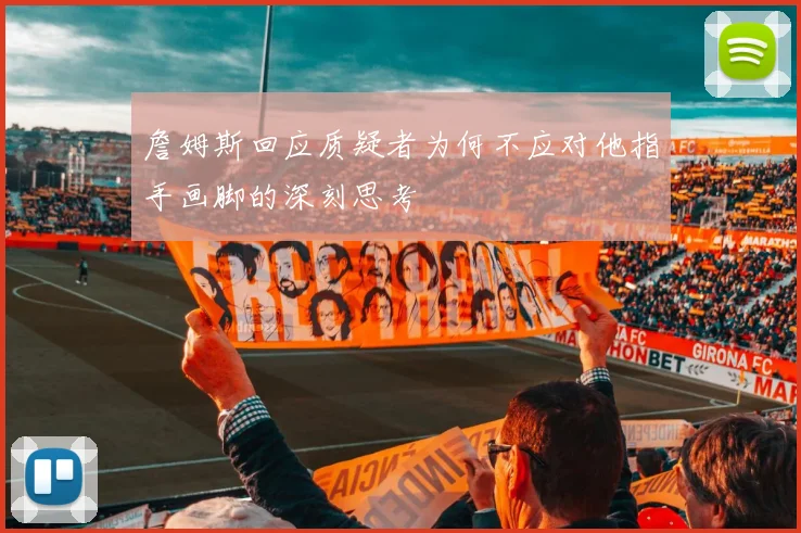 詹姆斯回应质疑者为何不应对他指手画脚的深刻思考