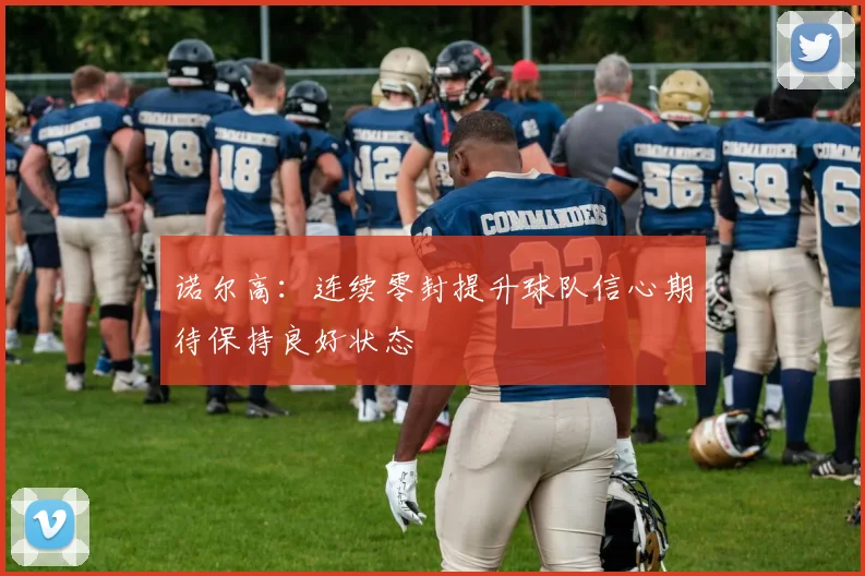 诺尔高：连续零封提升球队信心期待保持良好状态