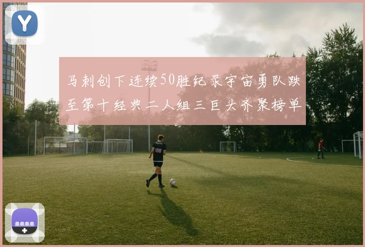 马刺创下连续50胜纪录宇宙勇队跌至第十经典二人组三巨头齐聚榜单
