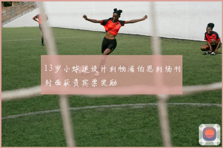 13岁小球迷设计利物浦伯恩利场刊封面获贵宾票奖励