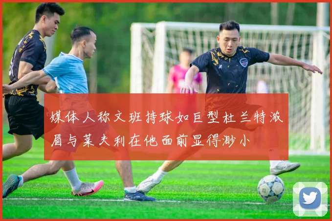 媒体人称文班持球如巨型杜兰特浓眉与莱夫利在他面前显得渺小