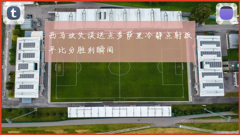 西马坎失误送点多萨里冷静点射扳平比分胜利瞬间