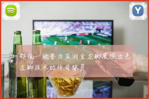 邵佳一被誉为亚洲金左脚展现出色左脚技术的传奇球员
