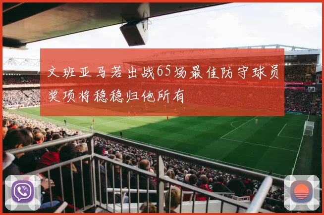 文班亚马若出战65场最佳防守球员奖项将稳稳归他所有