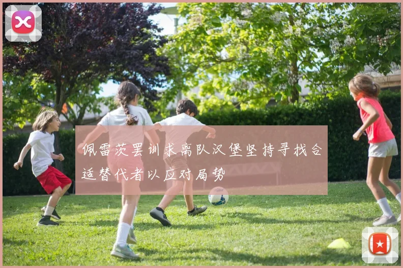 佩雷茨罢训求离队汉堡坚持寻找合适替代者以应对局势