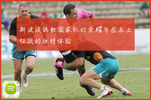斯波谈执教国家队的荣耀与在本土征战的独特体验