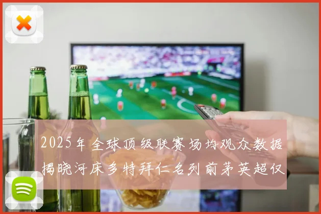 2025年全球顶级联赛场均观众数据揭晓河床多特拜仁名列前茅英超仅排第20位