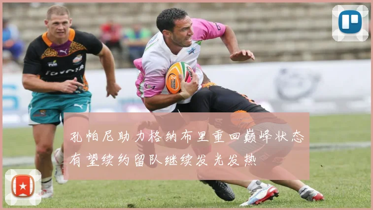 孔帕尼助力格纳布里重回巅峰状态有望续约留队继续发光发热
