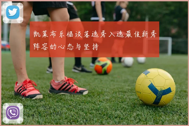 凯莱布乐福谈落选秀入选最佳新秀阵容的心态与坚持