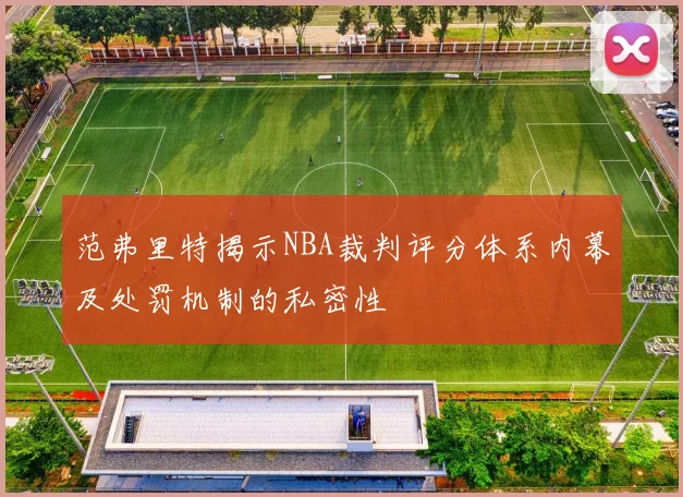 范弗里特揭示NBA裁判评分体系内幕及处罚机制的私密性