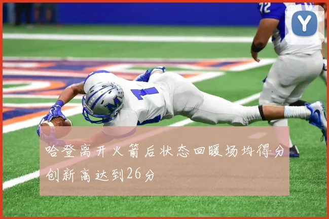 哈登离开火箭后状态回暖场均得分创新高达到26分